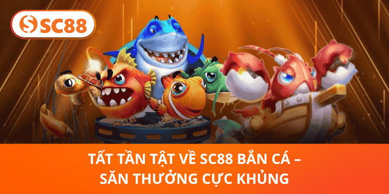 Tất Tần Tật Về SC88 Bắn Cá – Săn Thưởng Cực Khủng